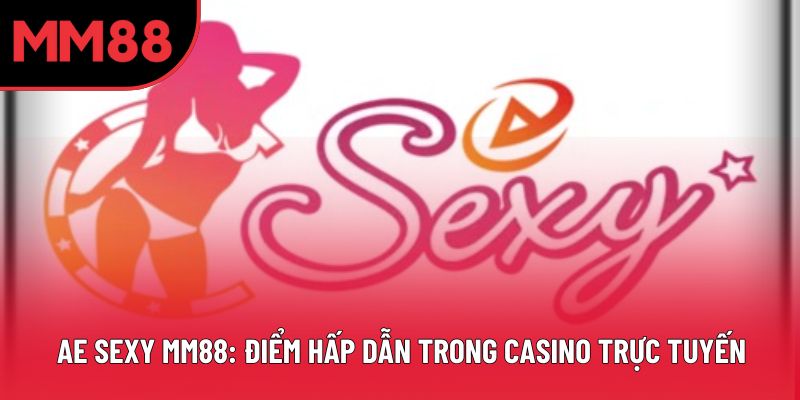 Ae Sexy MM88: Điểm Hấp Dẫn Trong Casino Trực Tuyến
