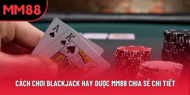 Cách Chơi Blackjack Hay Được MM88 Chia Sẻ Chi Tiết