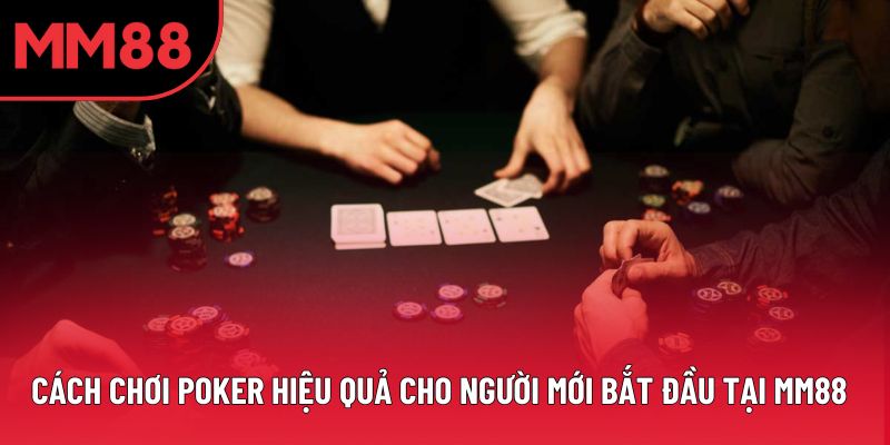 Cách Chơi Poker Hiệu Quả Cho Người Mới Bắt Đầu Tại MM88
